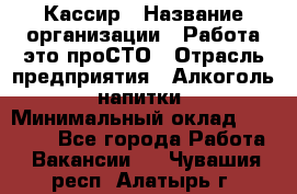 Кассир › Название организации ­ Работа-это проСТО › Отрасль предприятия ­ Алкоголь, напитки › Минимальный оклад ­ 31 000 - Все города Работа » Вакансии   . Чувашия респ.,Алатырь г.